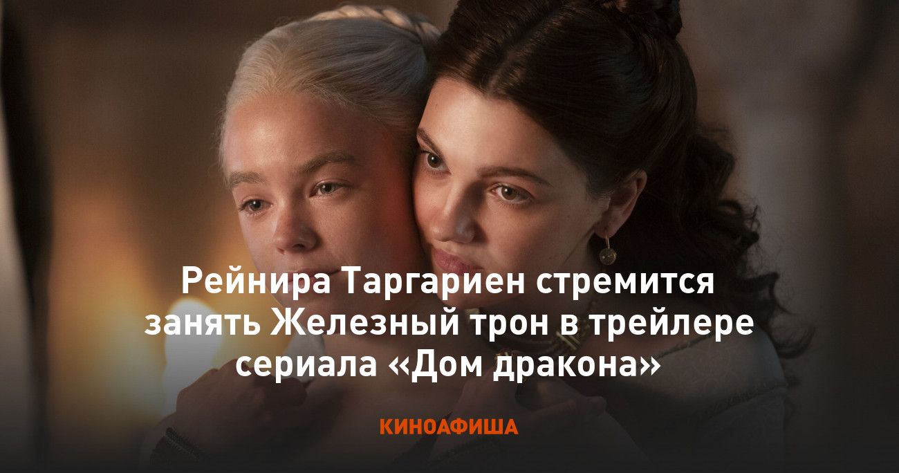 Рейнира Таргариен стремится занять Железный трон в трейлере сериала «Дом  дракона»