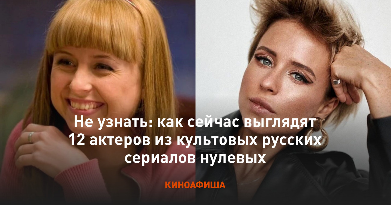 Не узнать: как сейчас выглядят 12 актеров из культовых русских сериалов  нулевых