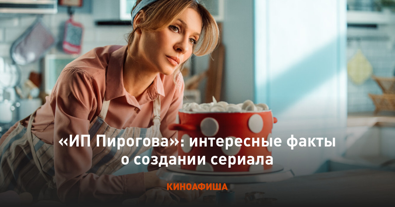 ИП Пирогова»: интересные факты о создании сериала