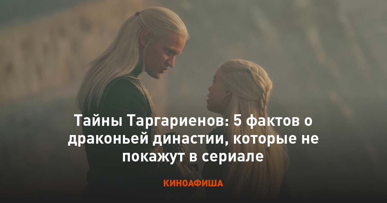 Тайны Таргариенов: 5 фактов о драконьей династии, которые не покажут в  сериале