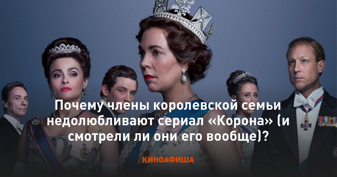 Почему члены королевской семьи недолюбливают сериал «Корона» (и смотрели ли  они его вообще)?