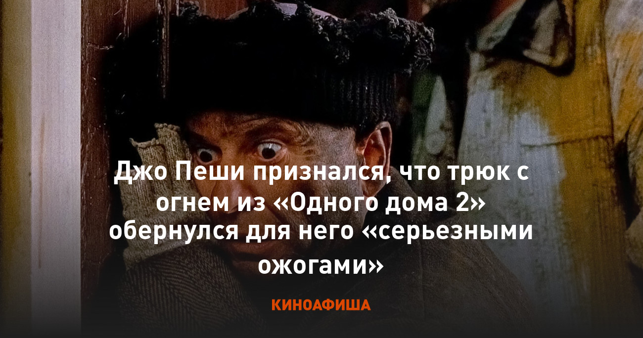 Джо Пеши признался, что трюк с огнем из «Одного дома 2» обернулся для него  «серьезными ожогами»