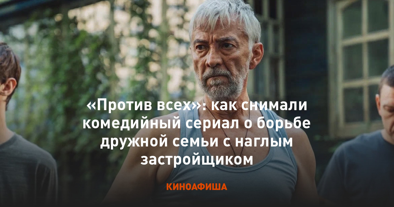 Против всех»: как снимали комедийный сериал о борьбе дружной семьи с наглым  застройщиком