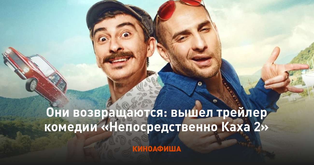 Они возвращаются: вышел трейлер комедии «Непосредственно Каха 2»