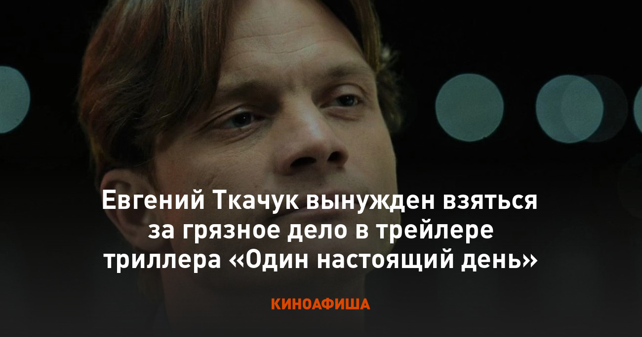 Евгений Ткачук вынужден взяться за грязное дело в трейлере триллера «Один  настоящий день»