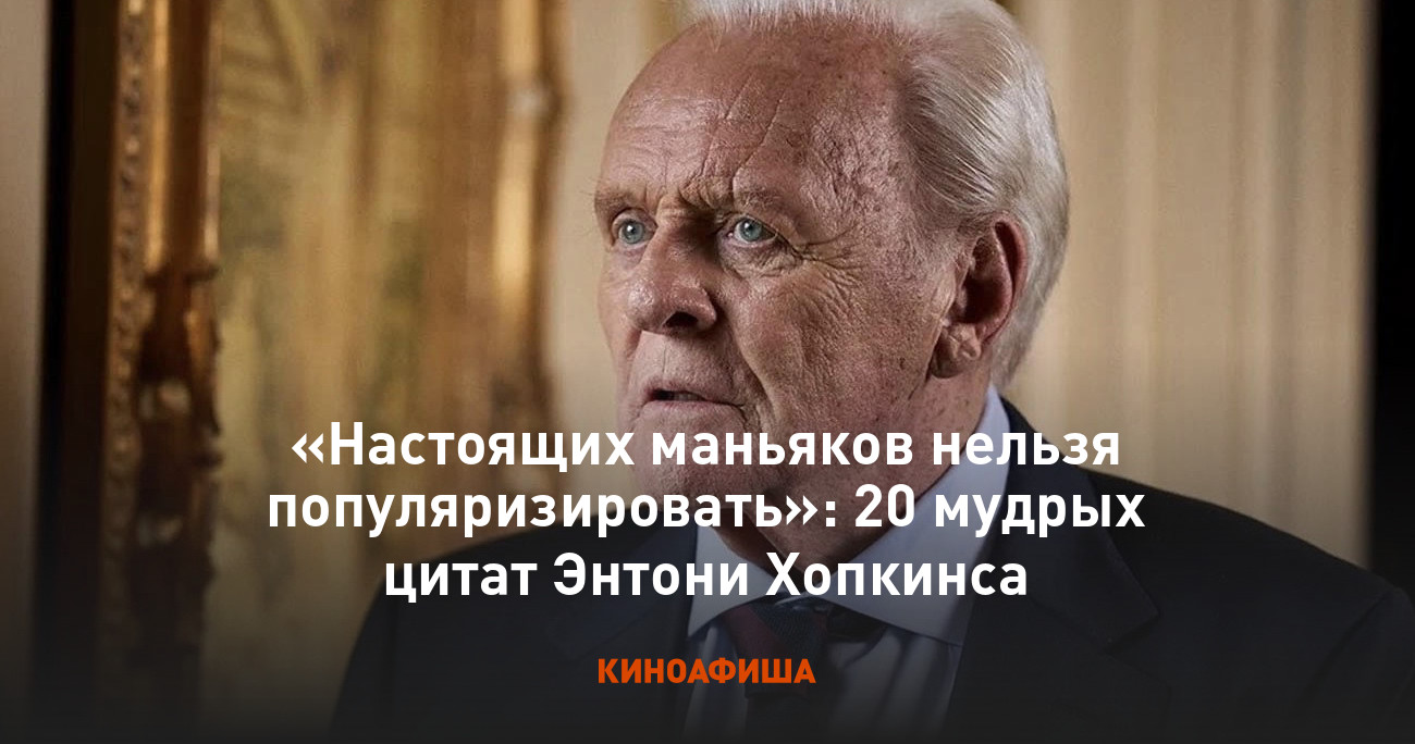 Настоящих маньяков нельзя популяризировать»: 20 мудрых цитат Энтони Хопкинса