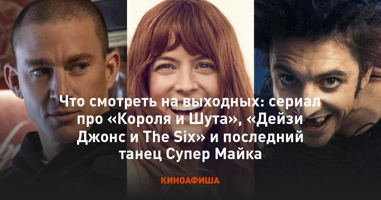 Что смотреть на выходных: сериал про «Короля и Шута», «Дейзи Джонс и The  Six» и последний танец Супер Майка