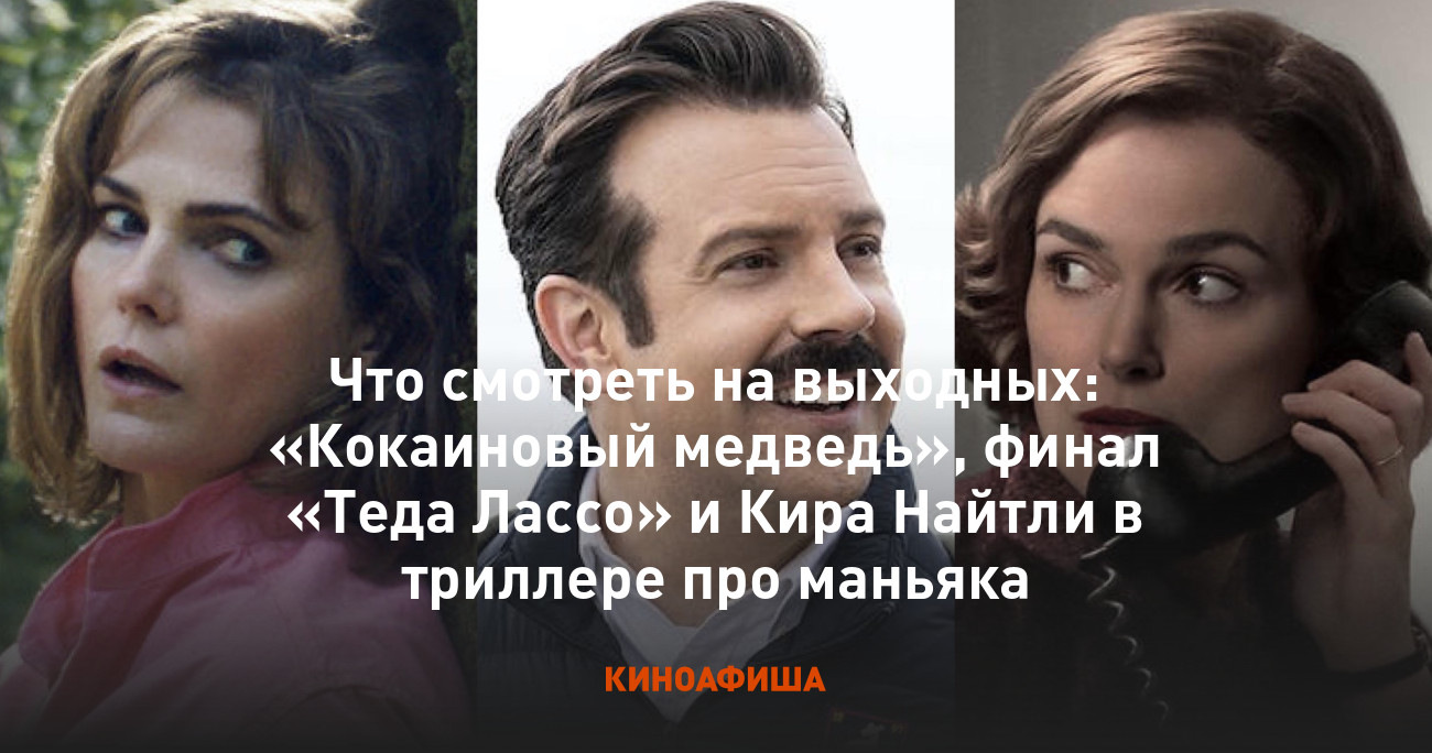 Что смотреть на выходных: «Кокаиновый медведь», финал «Теда Лассо» и Кира  Найтли в триллере про маньяка