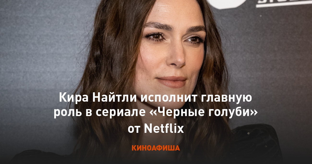 Кира Найтли исполнит главную роль в сериале «Черные голуби» от Netflix