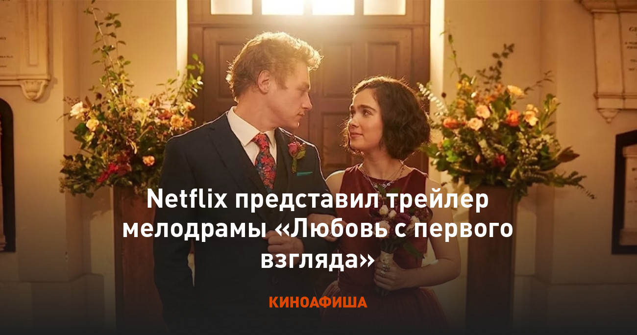 Netflix представил трейлер мелодрамы «Любовь с первого взгляда»