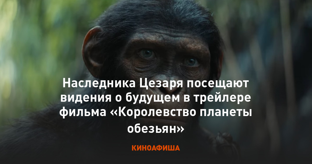 Наследника Цезаря посещают видения о будущем в трейлере фильма «Королевство  планеты обезьян»