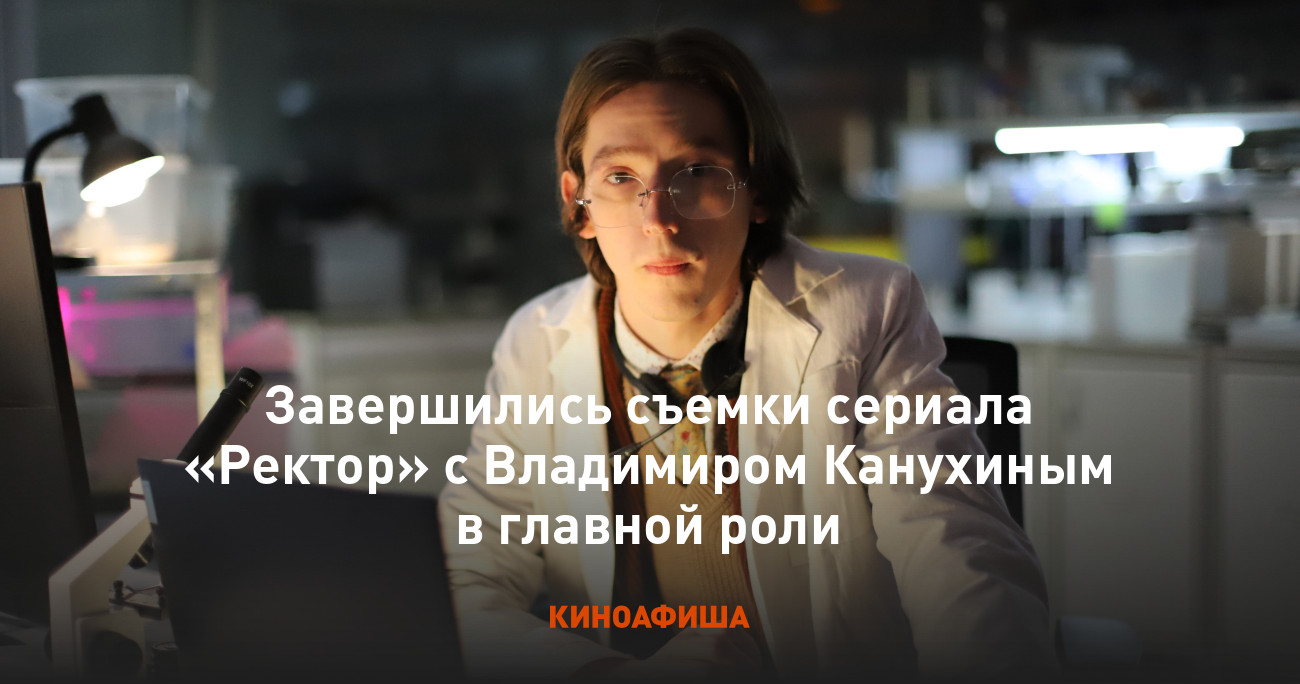 Завершились съемки сериала «Ректор» с Владимиром Канухиным в главной роли