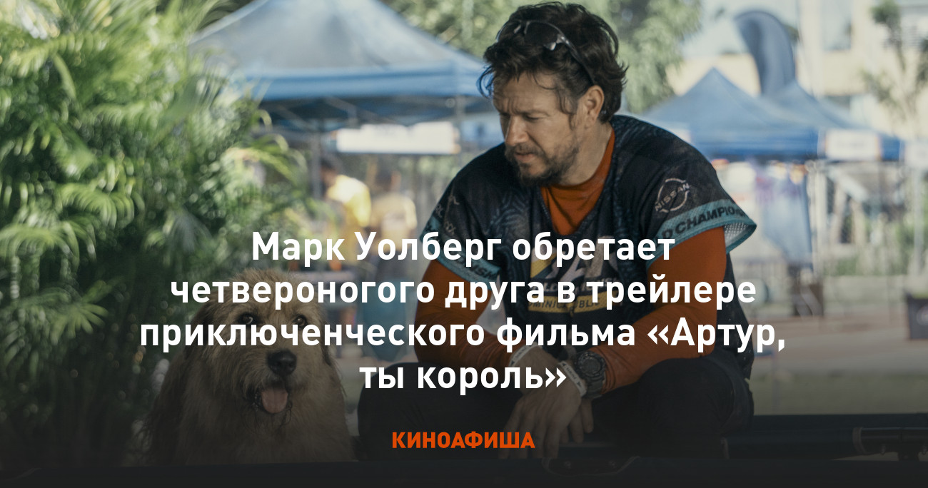 Марк Уолберг обретает четвероногого друга в трейлере приключенческого  фильма «Артур, ты король»