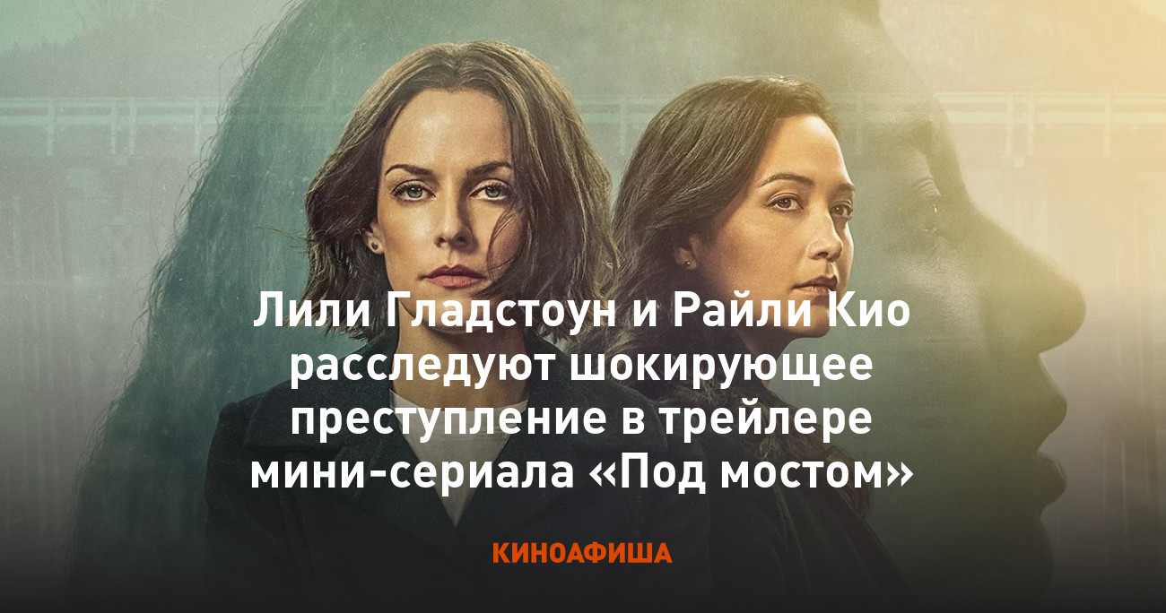 Лили Гладстоун и Райли Кио расследуют шокирующее преступление в трейлере  мини-сериала «Под мостом»