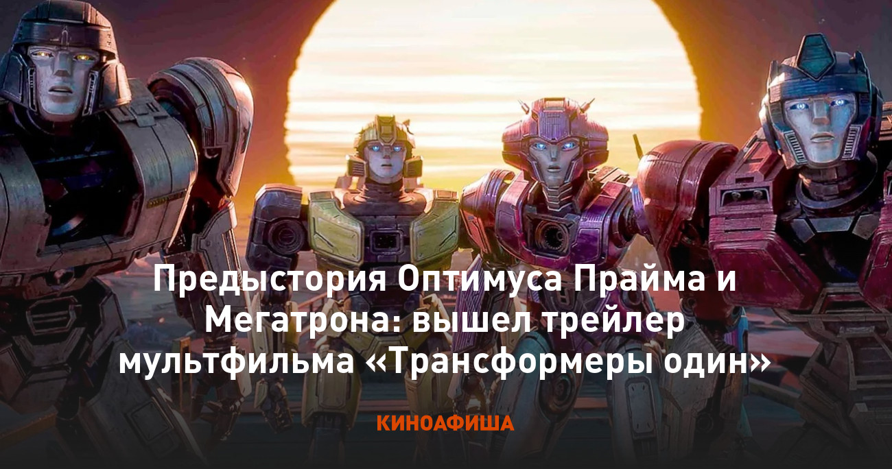 Предыстория Оптимуса Прайма и Мегатрона: вышел трейлер мультфильма « Трансформеры один»