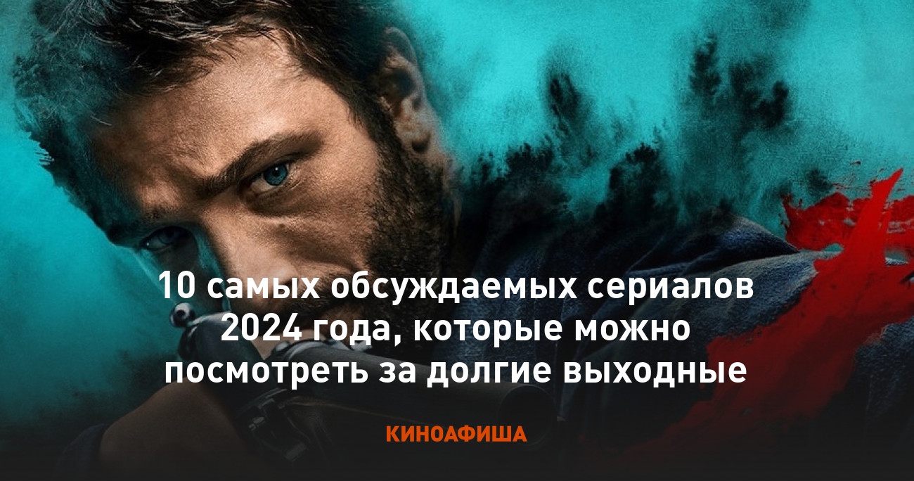 10 самых обсуждаемых сериалов 2024 года, которые можно посмотреть за долгие  выходные