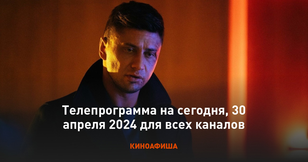 Телепрограмма на сегодня, 30 апреля 2024 для всех каналов