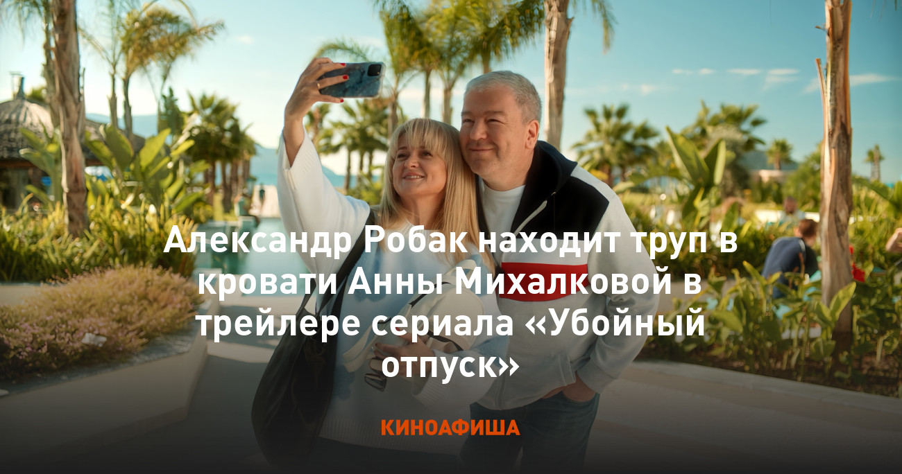 Александр Робак находит труп в кровати Анны Михалковой в трейлере сериала  «Убойный отпуск»